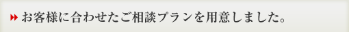 お客様に合わせたプランを用意しました。