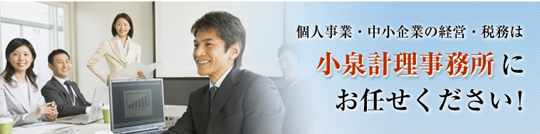 個人事業・中小企業の経営・税務は小泉計理事務所にお任せください！